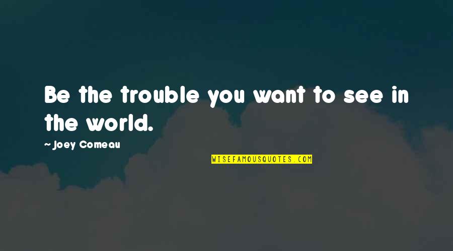 The World Best Motivational Quotes By Joey Comeau: Be the trouble you want to see in