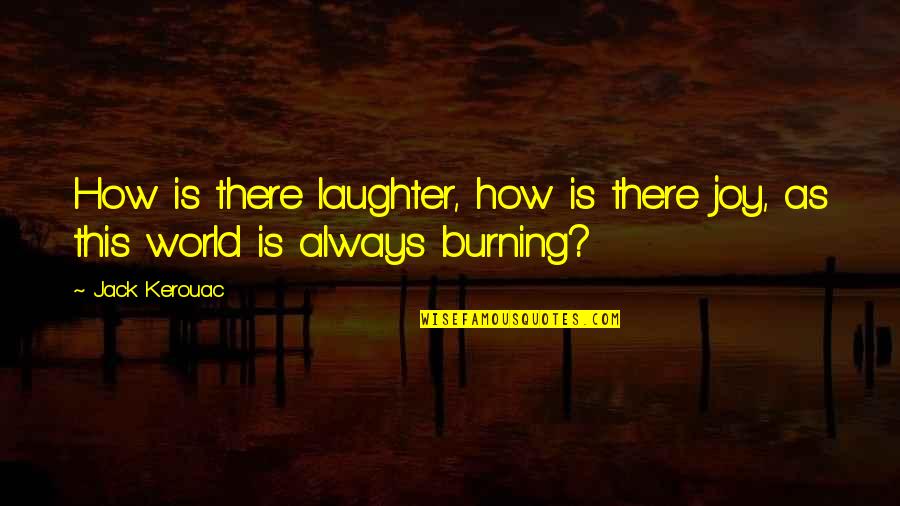 The World Burning Quotes By Jack Kerouac: How is there laughter, how is there joy,