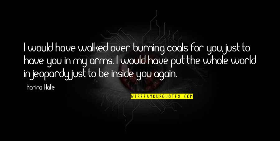 The World Burning Quotes By Karina Halle: I would have walked over burning coals for