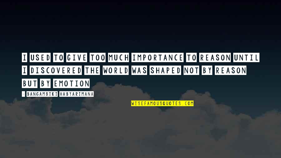 The World Changing Quotes By Bangambiki Habyarimana: I used to give too much importance to