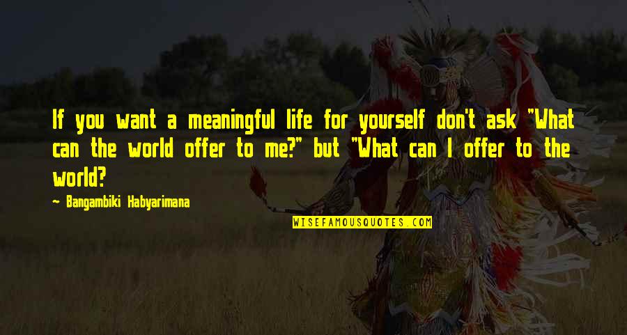 The World Changing Quotes By Bangambiki Habyarimana: If you want a meaningful life for yourself