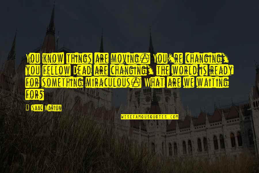 The World Changing Quotes By Isaac Marion: You know things are moving. You're changing, you