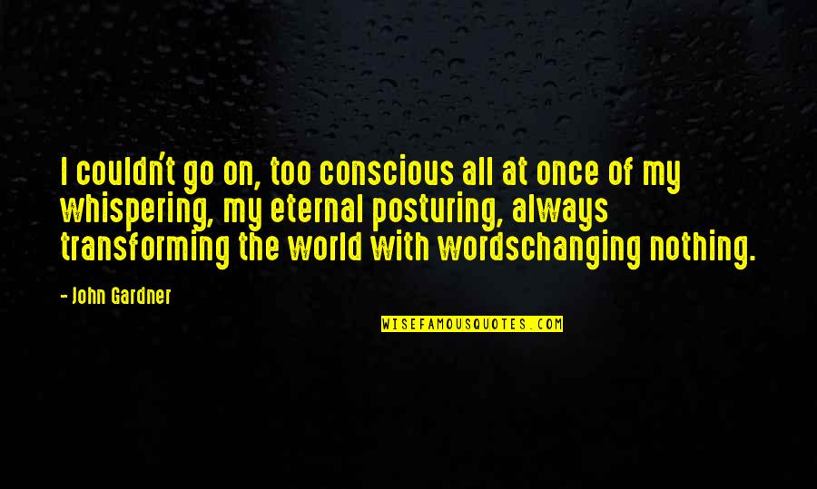 The World Changing Quotes By John Gardner: I couldn't go on, too conscious all at