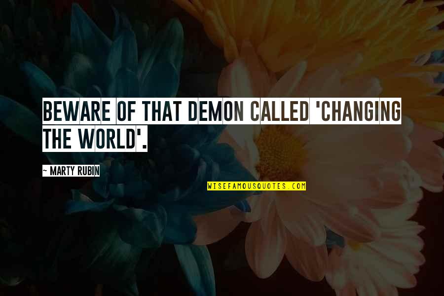 The World Changing Quotes By Marty Rubin: Beware of that demon called 'Changing The World'.