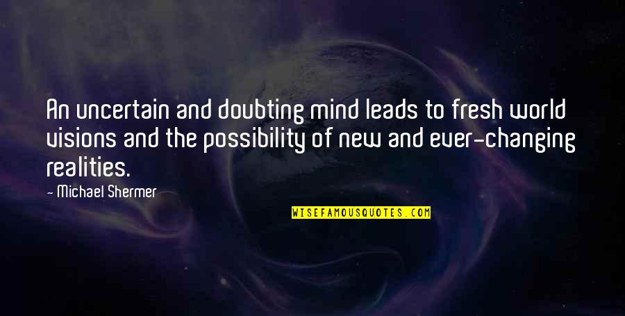 The World Changing Quotes By Michael Shermer: An uncertain and doubting mind leads to fresh