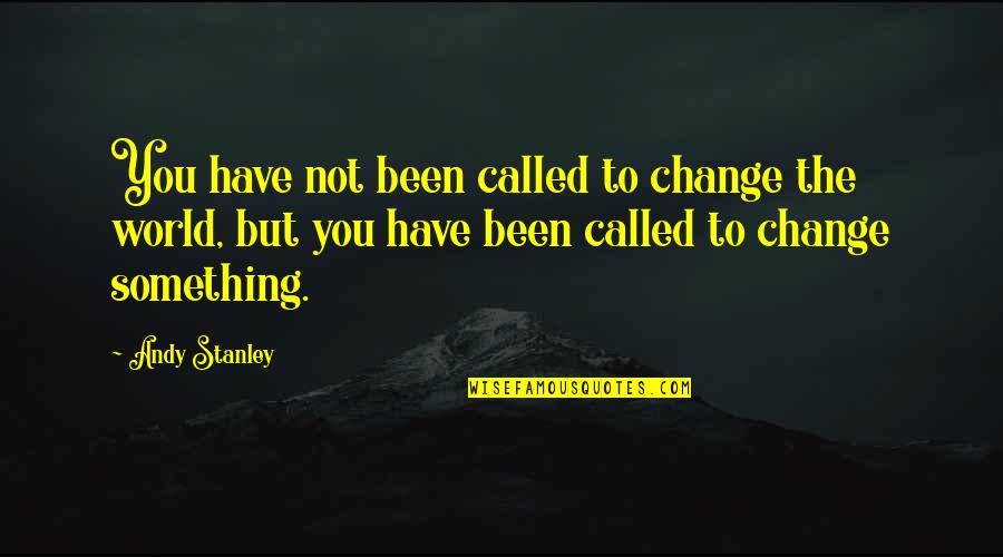 The World Changing You Quotes By Andy Stanley: You have not been called to change the