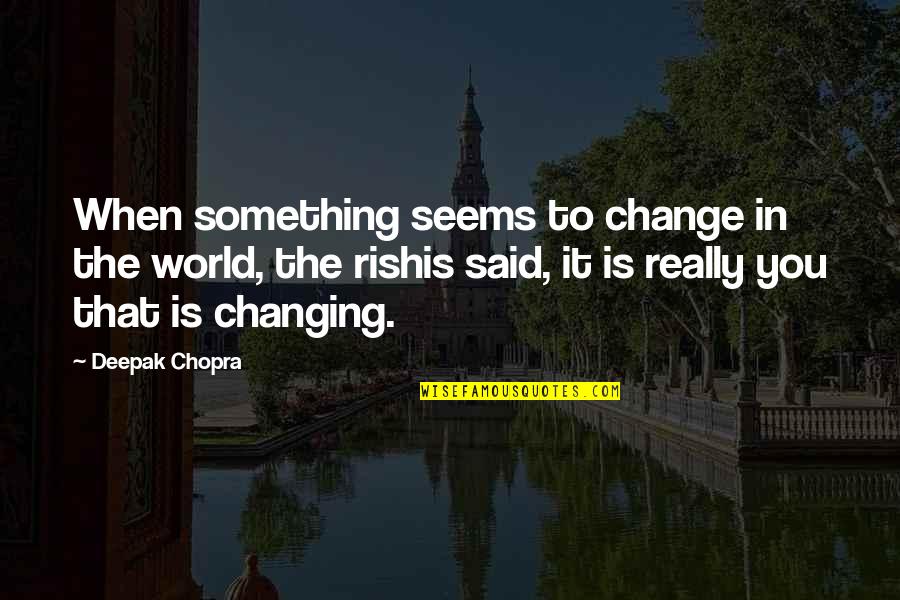 The World Changing You Quotes By Deepak Chopra: When something seems to change in the world,