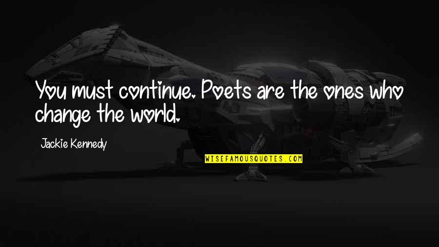 The World Changing You Quotes By Jackie Kennedy: You must continue. Poets are the ones who