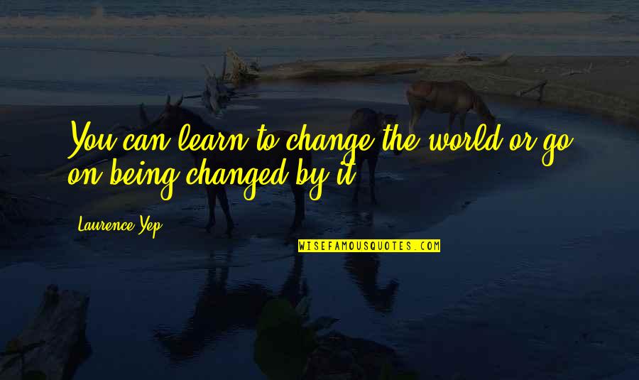 The World Changing You Quotes By Laurence Yep: You can learn to change the world or