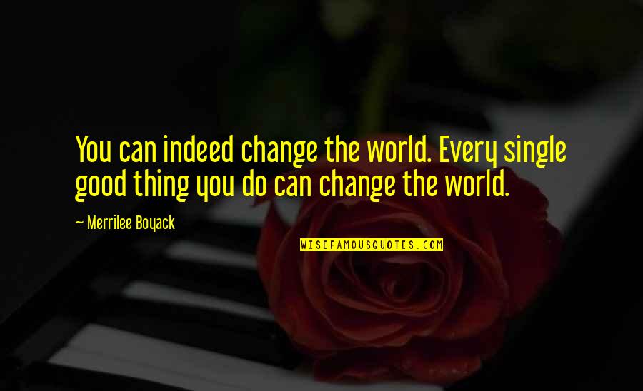 The World Changing You Quotes By Merrilee Boyack: You can indeed change the world. Every single