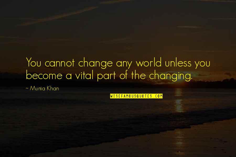 The World Changing You Quotes By Munia Khan: You cannot change any world unless you become