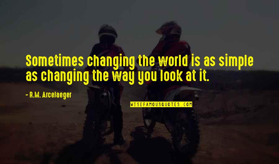 The World Changing You Quotes By R.M. ArceJaeger: Sometimes changing the world is as simple as