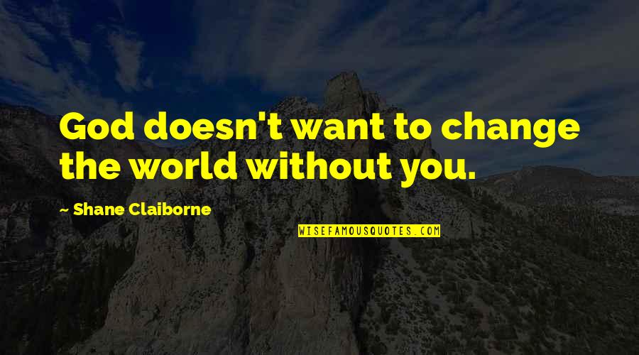The World Changing You Quotes By Shane Claiborne: God doesn't want to change the world without
