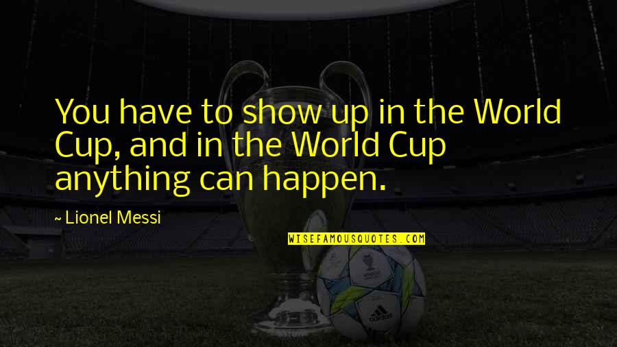 The World Cup Quotes By Lionel Messi: You have to show up in the World