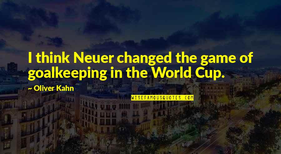 The World Cup Quotes By Oliver Kahn: I think Neuer changed the game of goalkeeping