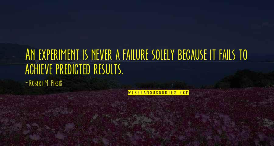 The World Doesn't Revolve Around Me Quotes By Robert M. Pirsig: An experiment is never a failure solely because