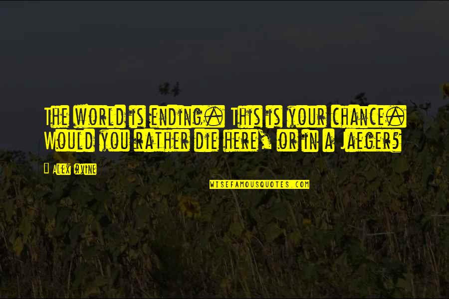 The World Ending Quotes By Alex Irvine: The world is ending. This is your chance.