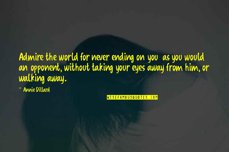 The World Ending Quotes By Annie Dillard: Admire the world for never ending on you The World Ending Quotes By Annie Dillard: Admire the world for never ending on you