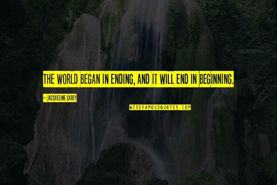 The World Ending Quotes By Jacqueline Carey: The world began in ending, and it will The World Ending Quotes By Jacqueline Carey: The world began in ending, and it will