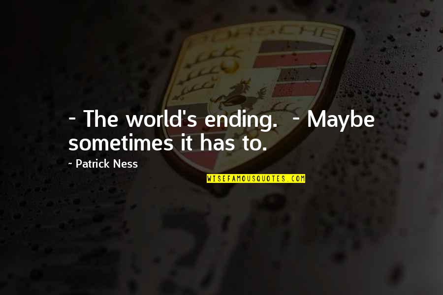 The World Ending Quotes By Patrick Ness: - The world's ending. - Maybe sometimes it The World Ending Quotes By Patrick Ness: - The world's ending. - Maybe sometimes it