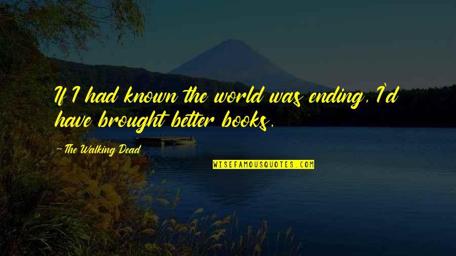 The World Ending Quotes By The Walking Dead: If I had known the world was ending, The World Ending Quotes By The Walking Dead: If I had known the world was ending,