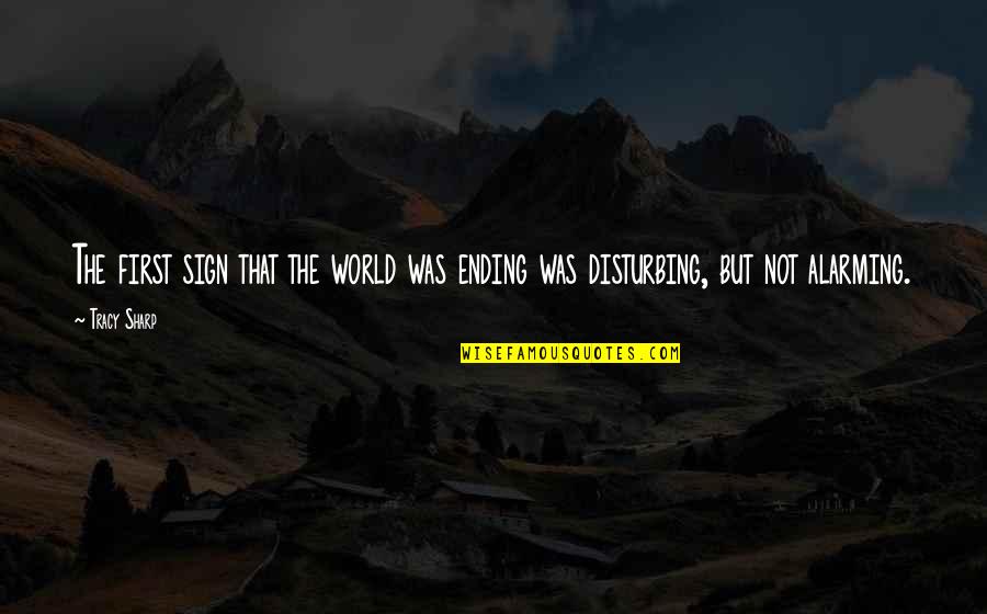 The World Ending Quotes By Tracy Sharp: The first sign that the world was ending