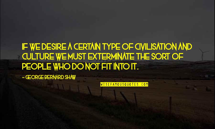 The World Evolving Quotes By George Bernard Shaw: If we desire a certain type of civilisation