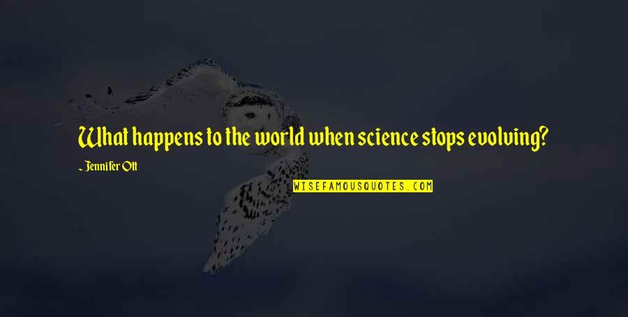 The World Evolving Quotes By Jennifer Ott: What happens to the world when science stops