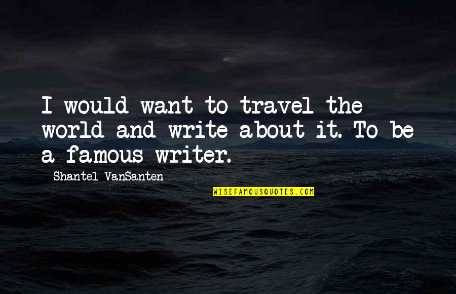 The World Famous Quotes By Shantel VanSanten: I would want to travel the world and The World Famous Quotes By Shantel VanSanten: I would want to travel the world and