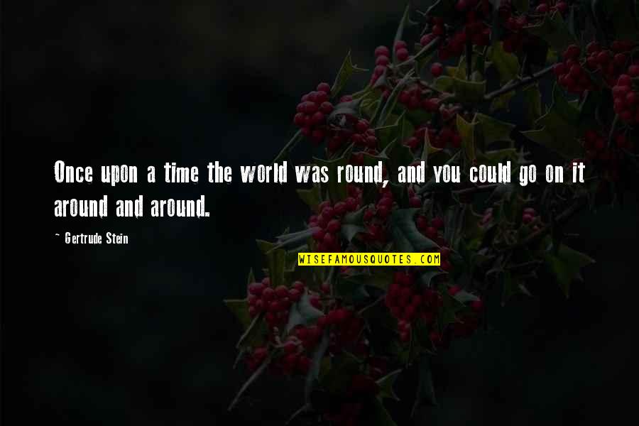 The World Goes Round Quotes By Gertrude Stein: Once upon a time the world was round,