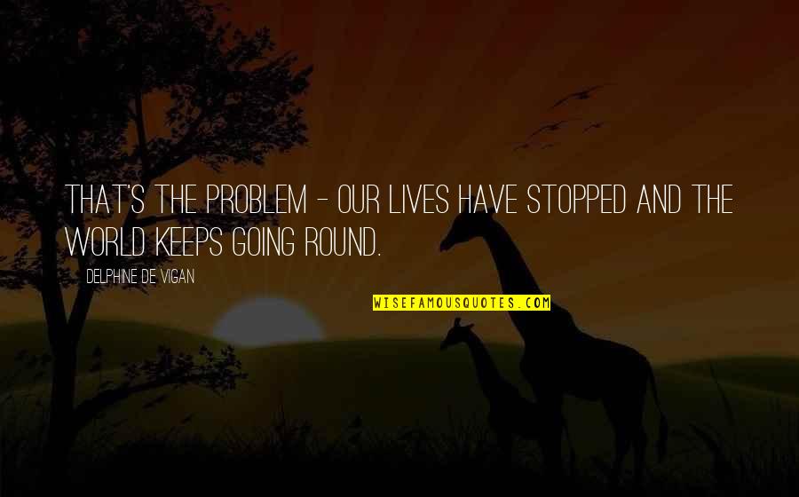 The World Going Round Quotes By Delphine De Vigan: That's the problem - our lives have stopped