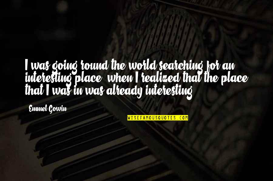 The World Going Round Quotes By Emmet Gowin: I was going round the world searching for