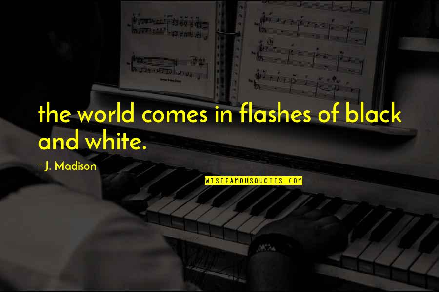 The World In Black And White Quotes By J. Madison: the world comes in flashes of black and