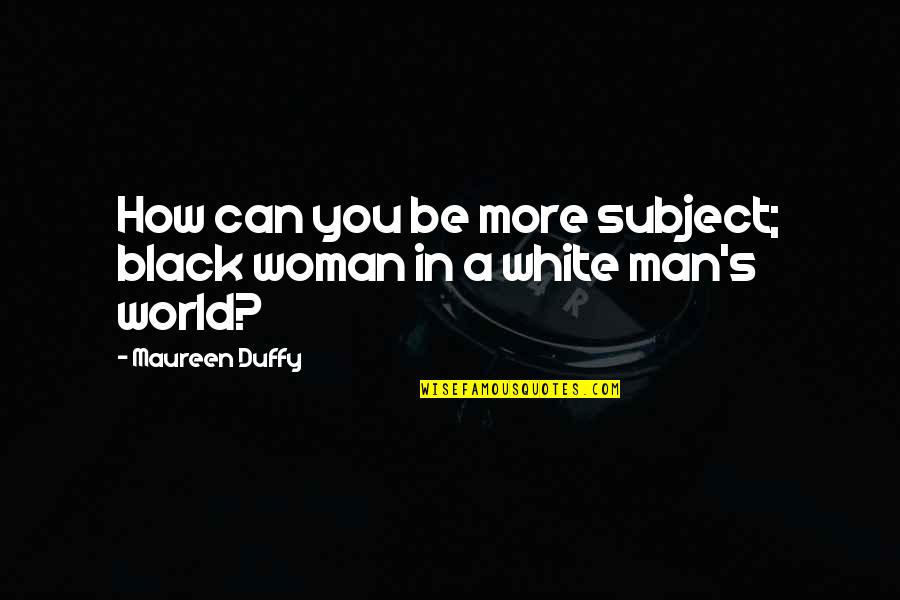 The World In Black And White Quotes By Maureen Duffy: How can you be more subject; black woman