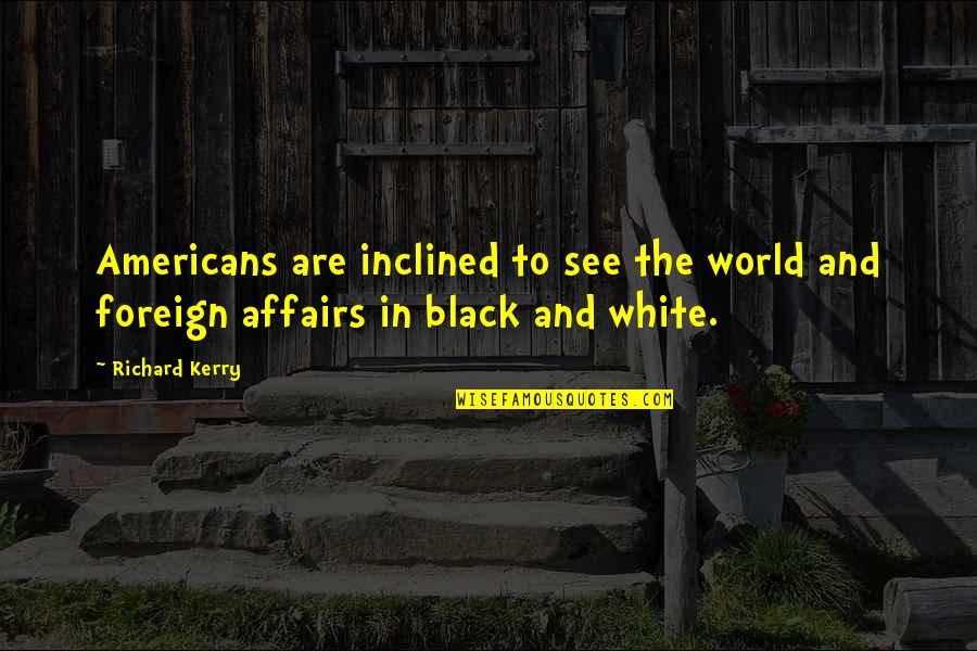 The World In Black And White Quotes By Richard Kerry: Americans are inclined to see the world and