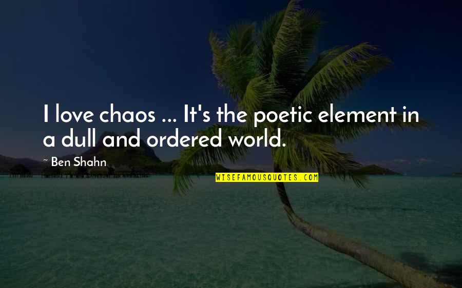 The World In Chaos Quotes By Ben Shahn: I love chaos ... It's the poetic element