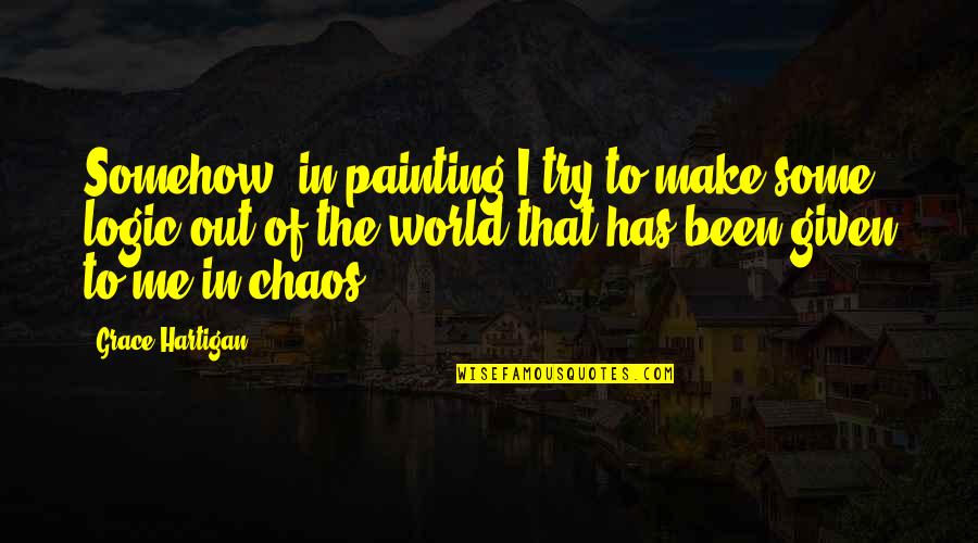 The World In Chaos Quotes By Grace Hartigan: Somehow, in painting I try to make some