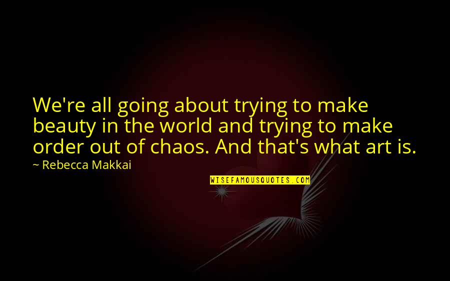The World In Chaos Quotes By Rebecca Makkai: We're all going about trying to make beauty