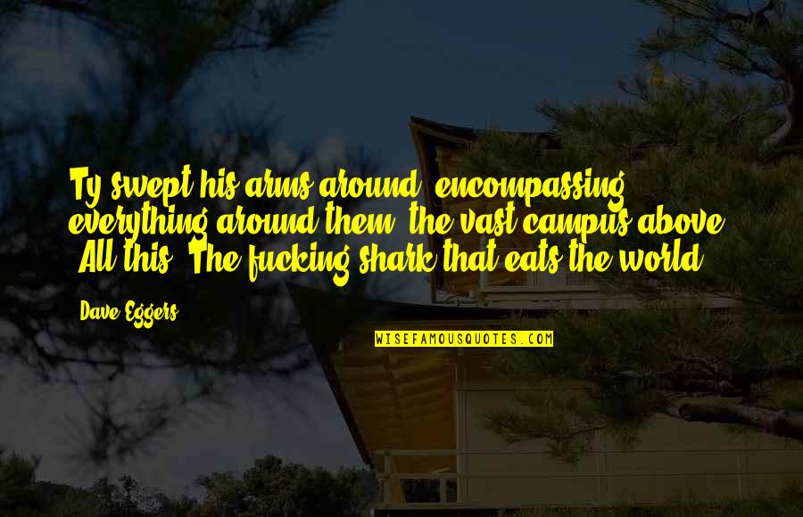 The World In His Arms Quotes By Dave Eggers: Ty swept his arms around, encompassing everything around The World In His Arms Quotes By Dave Eggers: Ty swept his arms around, encompassing everything around