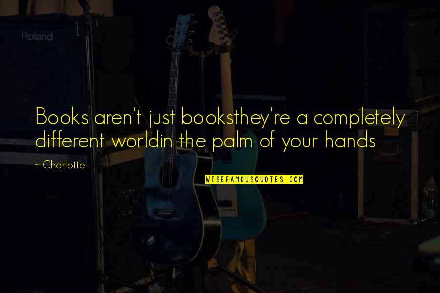 The World In Your Hands Quotes By Charlotte: Books aren't just booksthey're a completely different worldin