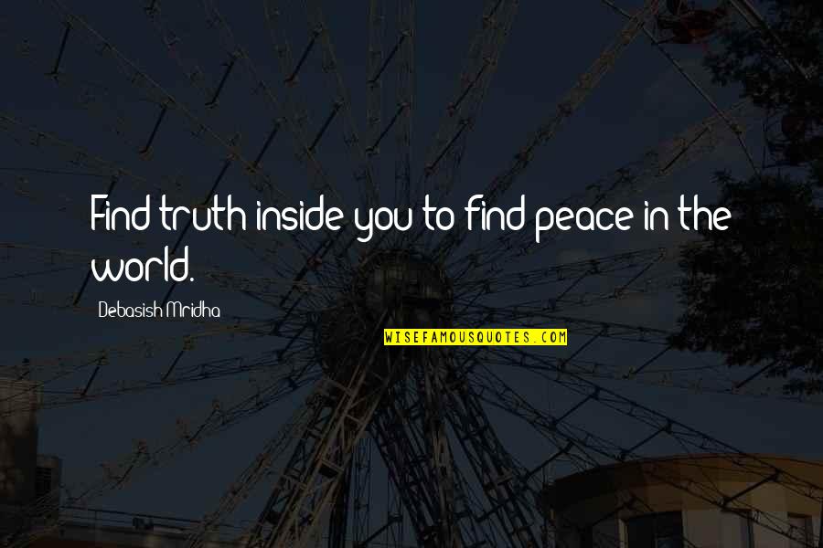 The World Inside You Quotes By Debasish Mridha: Find truth inside you to find peace in