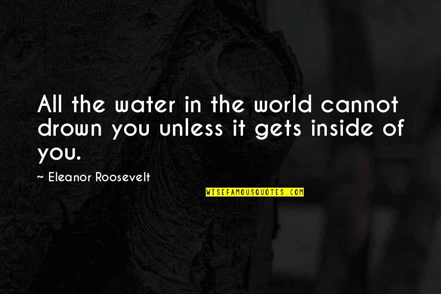 The World Inside You Quotes By Eleanor Roosevelt: All the water in the world cannot drown