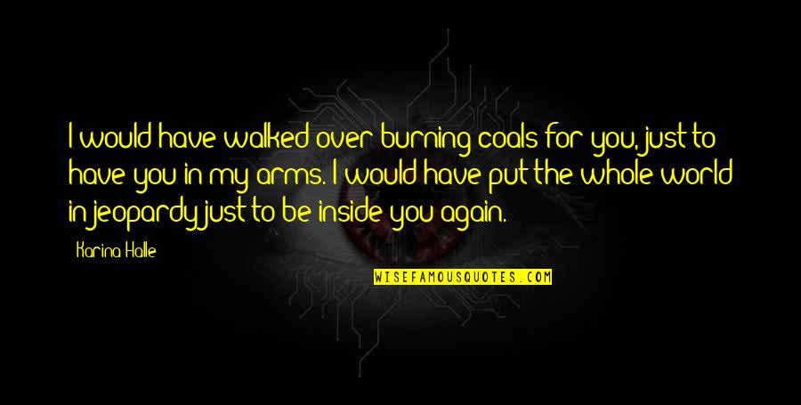 The World Inside You Quotes By Karina Halle: I would have walked over burning coals for
