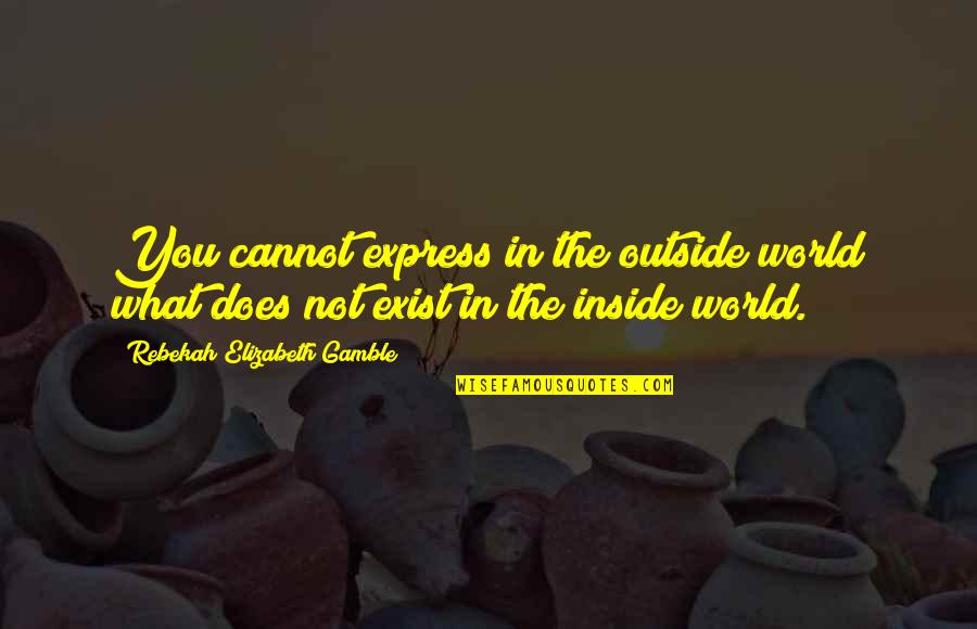 The World Inside You Quotes By Rebekah Elizabeth Gamble: You cannot express in the outside world what