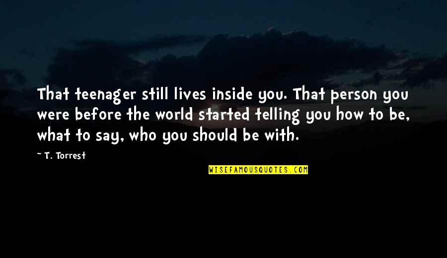 The World Inside You Quotes By T. Torrest: That teenager still lives inside you. That person