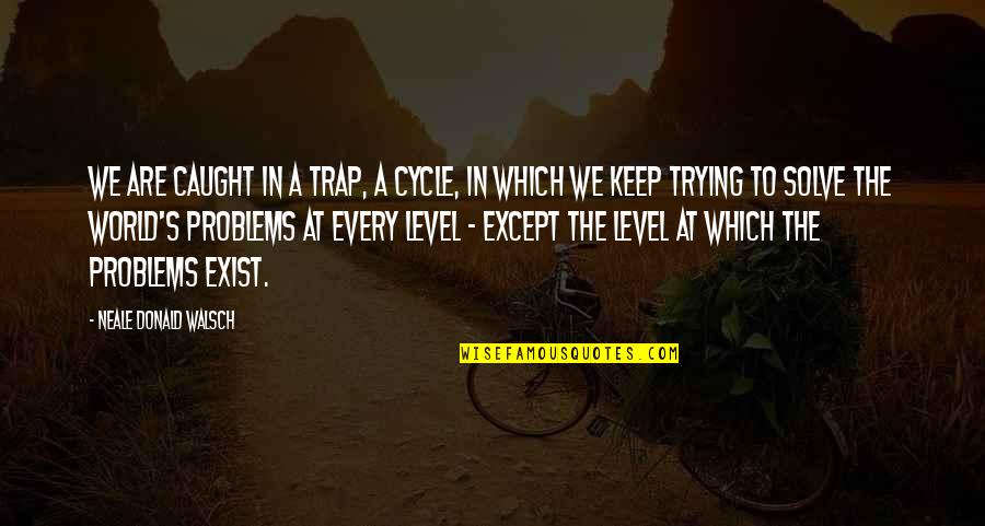 The World Is A Cycle Quotes By Neale Donald Walsch: We are caught in a trap, a cycle,