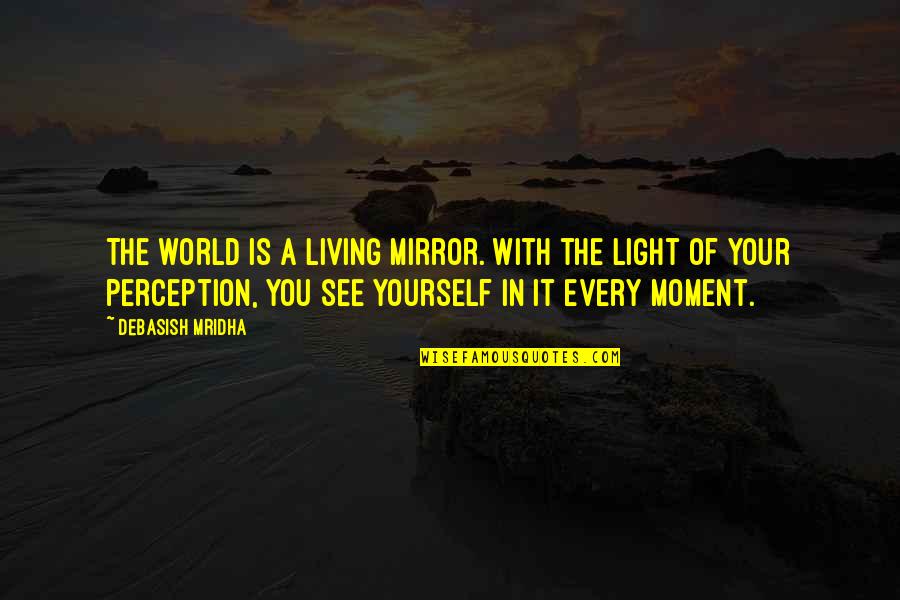 The World Is A Living Mirror Quotes By Debasish Mridha: The world is a living mirror. With the The World Is A Living Mirror Quotes By Debasish Mridha: The world is a living mirror. With the