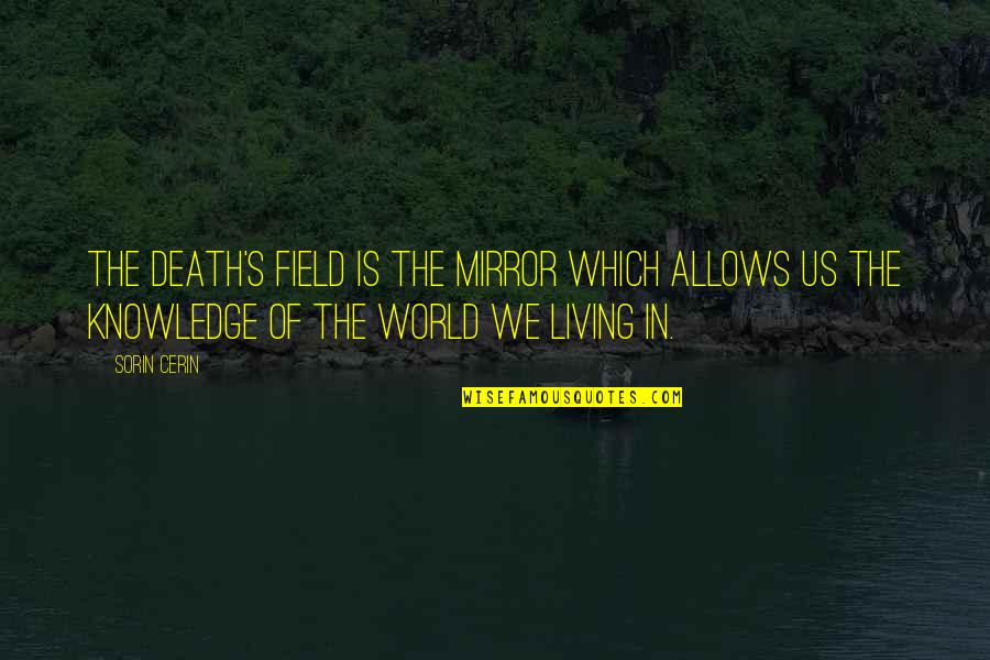 The World Is A Living Mirror Quotes By Sorin Cerin: The Death's Field is the mirror which allows The World Is A Living Mirror Quotes By Sorin Cerin: The Death's Field is the mirror which allows