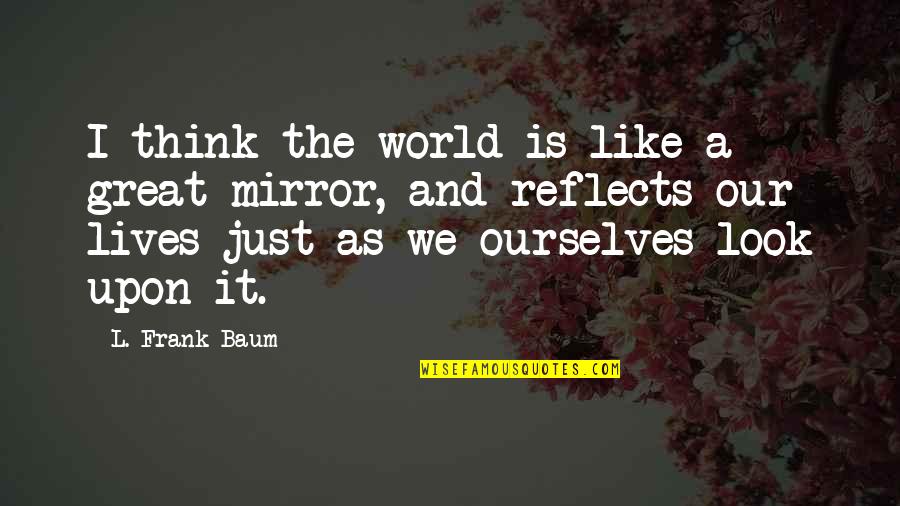 The World Is A Mirror Quotes By L. Frank Baum: I think the world is like a great The World Is A Mirror Quotes By L. Frank Baum: I think the world is like a great