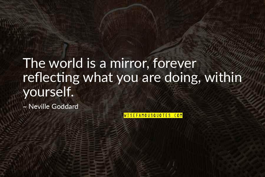 The World Is A Mirror Quotes By Neville Goddard: The world is a mirror, forever reflecting what